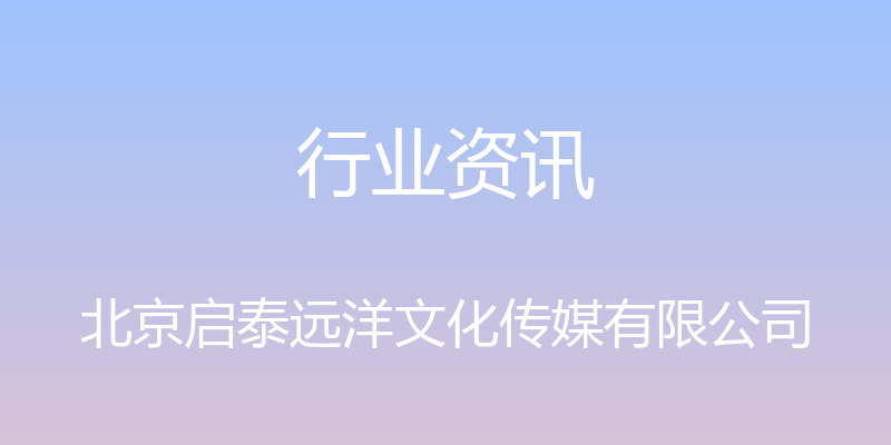 行业资讯 - 北京启泰远洋文化传媒有限公司